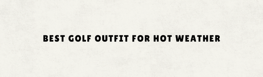 BEST GOLF OUTFIT FOR HOT WEATHER
