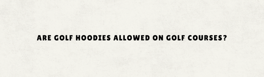 ARE GOLF HOODIES ALLOWED ON GOLF COURSES?